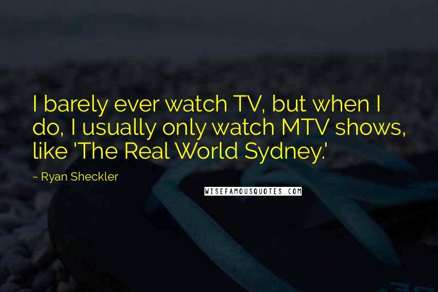 Ryan Sheckler Quotes: I barely ever watch TV, but when I do, I usually only watch MTV shows, like 'The Real World Sydney.'