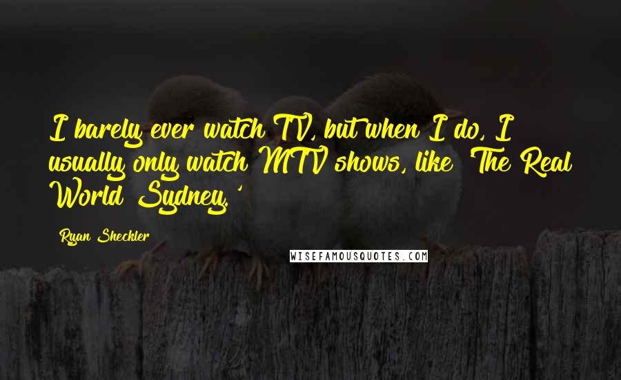 Ryan Sheckler Quotes: I barely ever watch TV, but when I do, I usually only watch MTV shows, like 'The Real World Sydney.'
