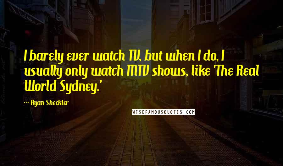 Ryan Sheckler Quotes: I barely ever watch TV, but when I do, I usually only watch MTV shows, like 'The Real World Sydney.'