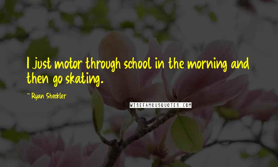 Ryan Sheckler Quotes: I just motor through school in the morning and then go skating.