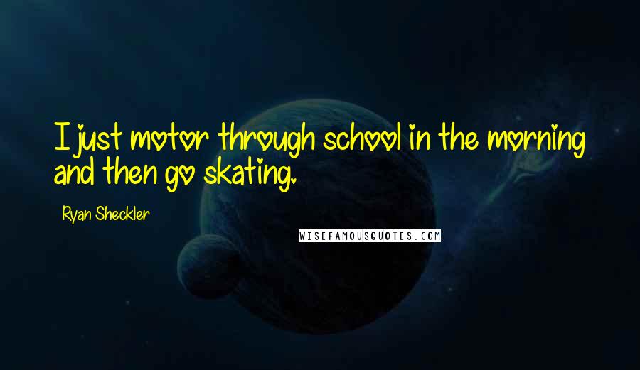 Ryan Sheckler Quotes: I just motor through school in the morning and then go skating.