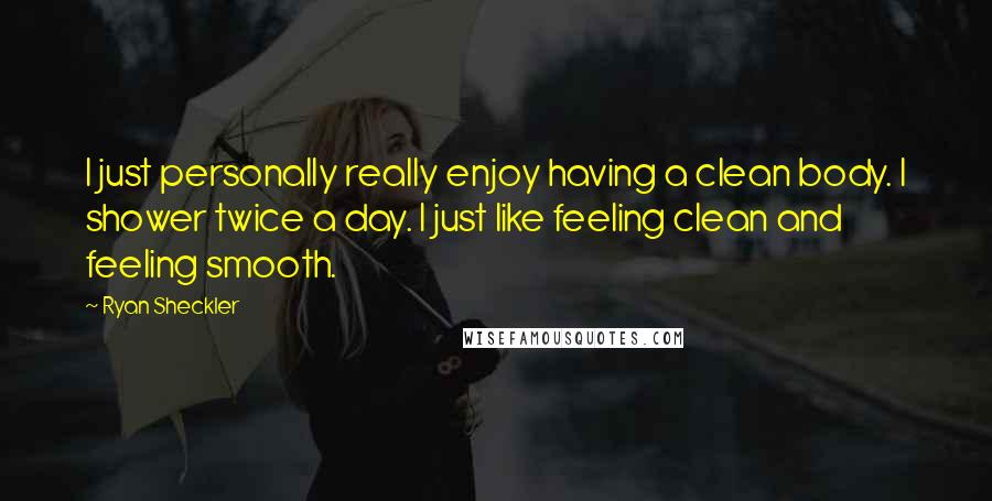 Ryan Sheckler Quotes: I just personally really enjoy having a clean body. I shower twice a day. I just like feeling clean and feeling smooth.