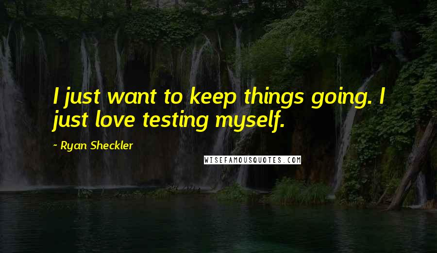Ryan Sheckler Quotes: I just want to keep things going. I just love testing myself.