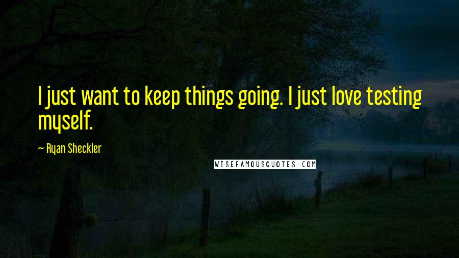 Ryan Sheckler Quotes: I just want to keep things going. I just love testing myself.