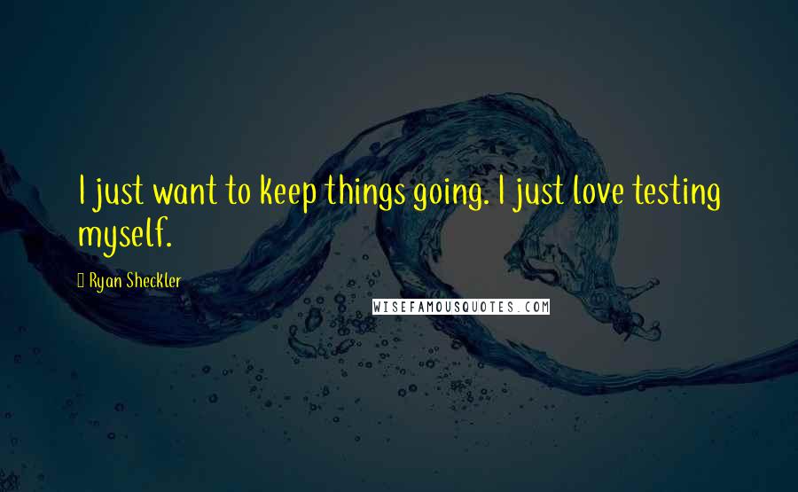 Ryan Sheckler Quotes: I just want to keep things going. I just love testing myself.