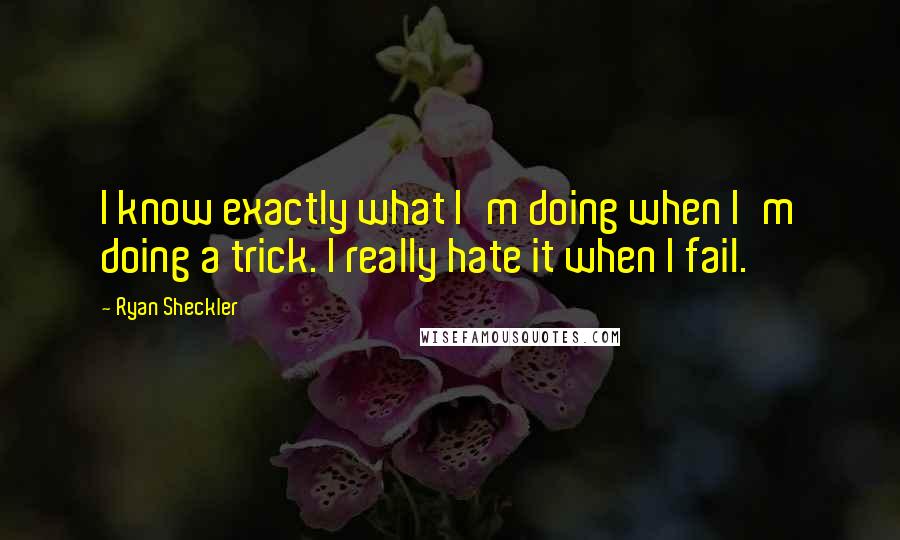Ryan Sheckler Quotes: I know exactly what I'm doing when I'm doing a trick. I really hate it when I fail.