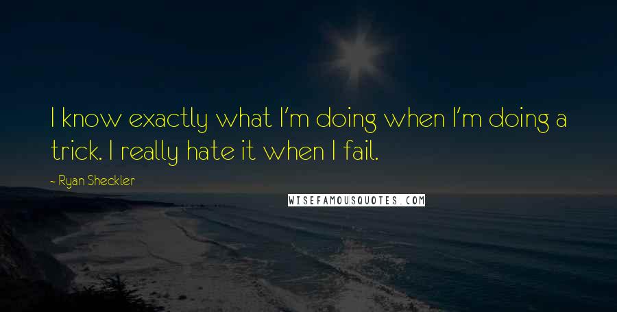 Ryan Sheckler Quotes: I know exactly what I'm doing when I'm doing a trick. I really hate it when I fail.