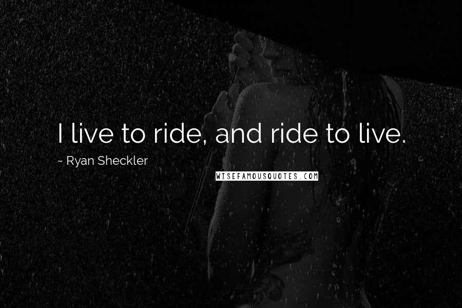 Ryan Sheckler Quotes: I live to ride, and ride to live.