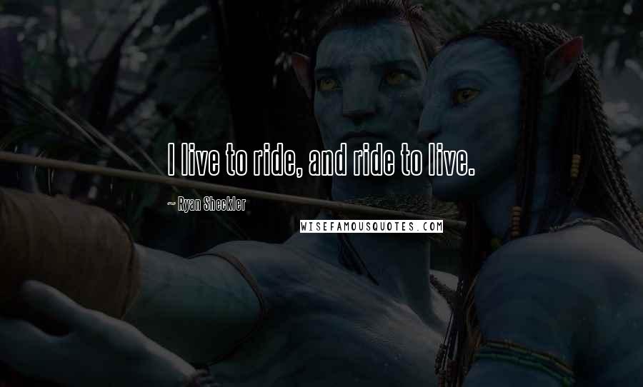 Ryan Sheckler Quotes: I live to ride, and ride to live.