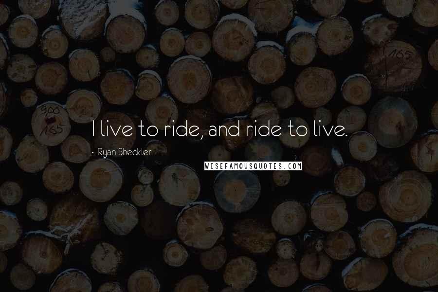 Ryan Sheckler Quotes: I live to ride, and ride to live.