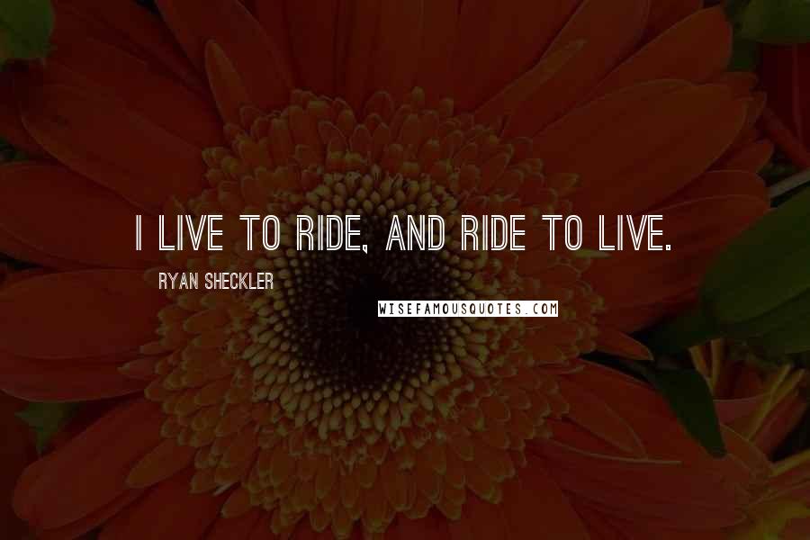 Ryan Sheckler Quotes: I live to ride, and ride to live.