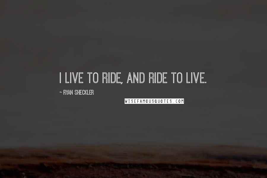 Ryan Sheckler Quotes: I live to ride, and ride to live.