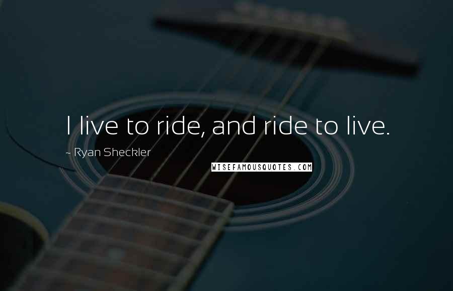 Ryan Sheckler Quotes: I live to ride, and ride to live.