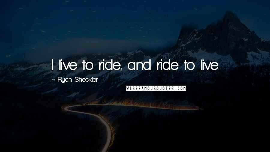 Ryan Sheckler Quotes: I live to ride, and ride to live.