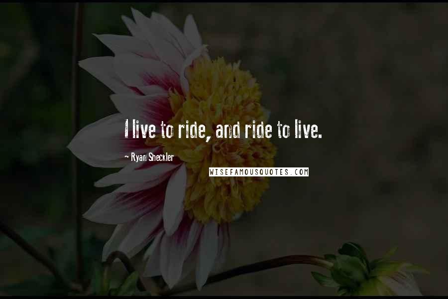 Ryan Sheckler Quotes: I live to ride, and ride to live.