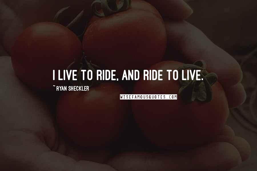 Ryan Sheckler Quotes: I live to ride, and ride to live.