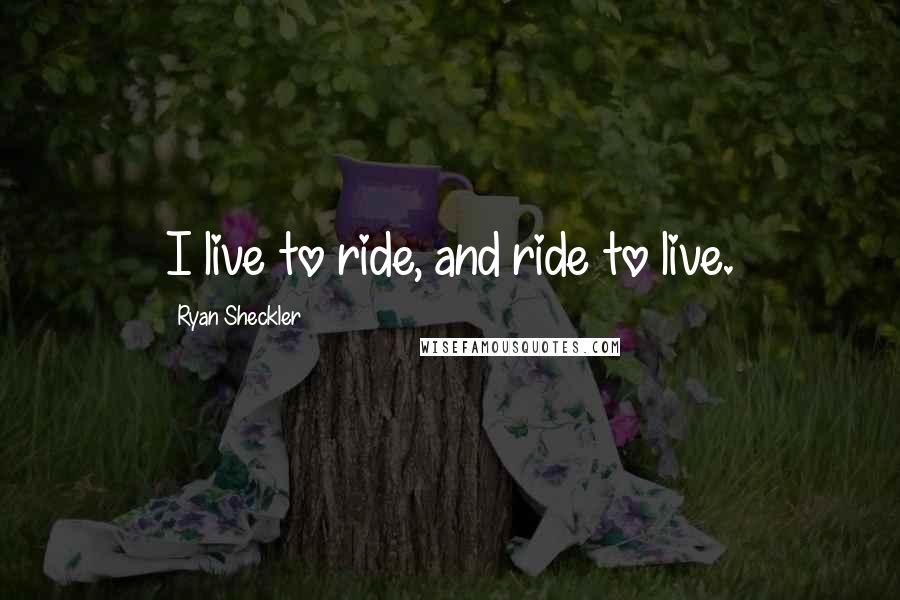 Ryan Sheckler Quotes: I live to ride, and ride to live.