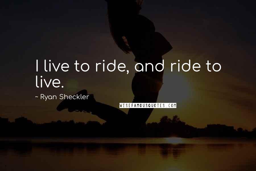 Ryan Sheckler Quotes: I live to ride, and ride to live.