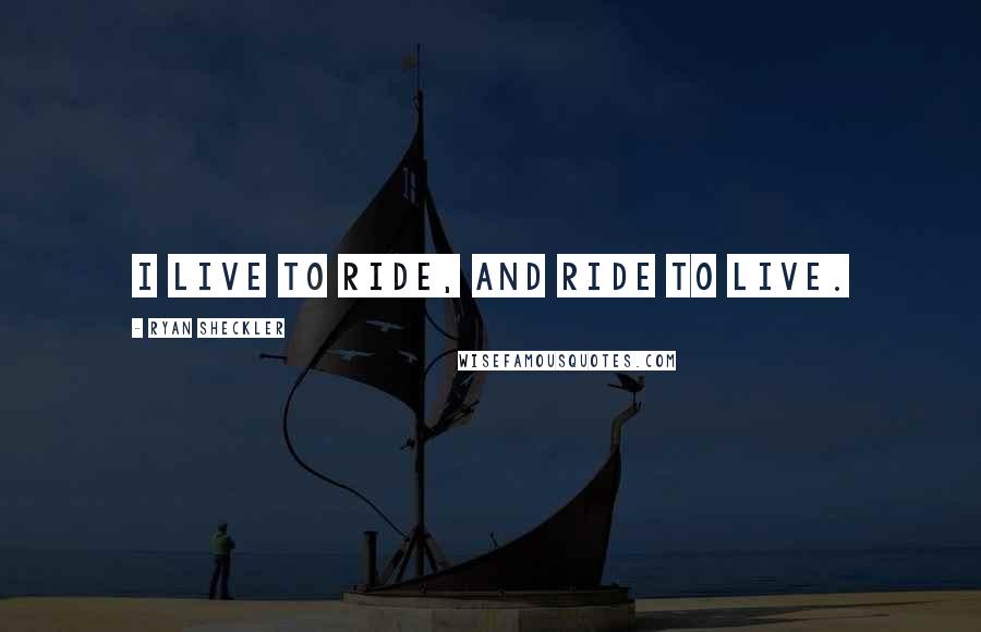 Ryan Sheckler Quotes: I live to ride, and ride to live.