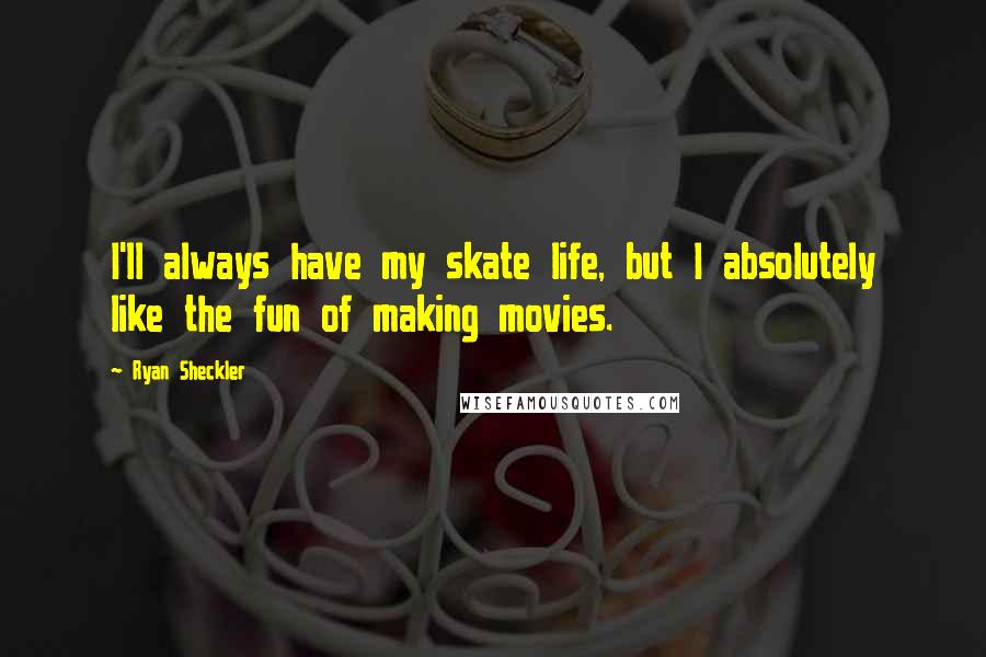 Ryan Sheckler Quotes: I'll always have my skate life, but I absolutely like the fun of making movies.