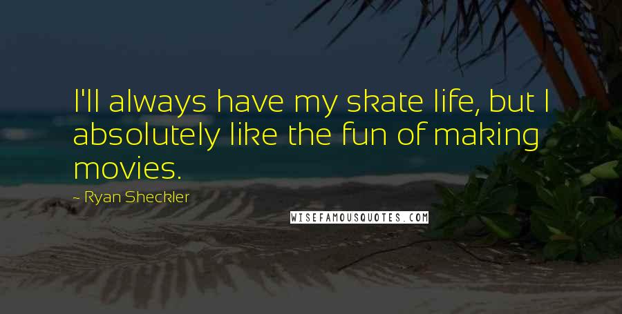 Ryan Sheckler Quotes: I'll always have my skate life, but I absolutely like the fun of making movies.