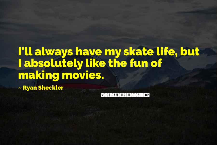 Ryan Sheckler Quotes: I'll always have my skate life, but I absolutely like the fun of making movies.