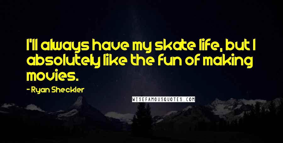 Ryan Sheckler Quotes: I'll always have my skate life, but I absolutely like the fun of making movies.