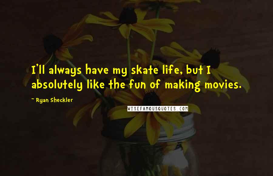 Ryan Sheckler Quotes: I'll always have my skate life, but I absolutely like the fun of making movies.