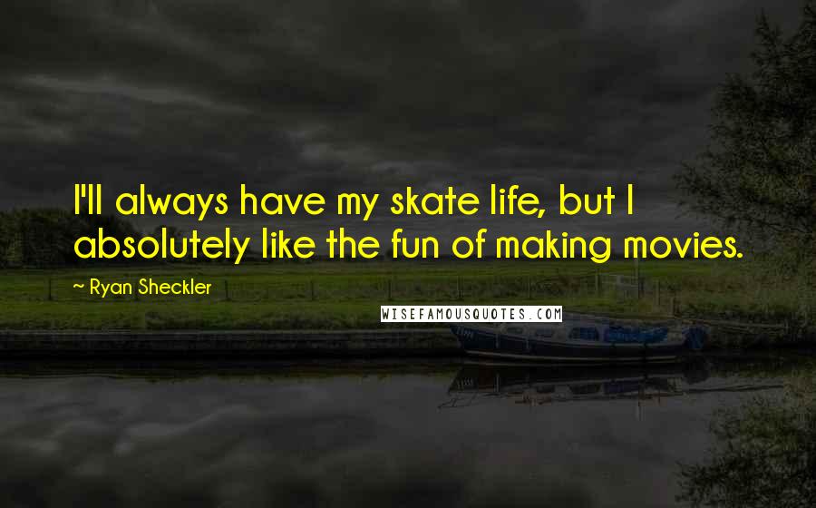 Ryan Sheckler Quotes: I'll always have my skate life, but I absolutely like the fun of making movies.