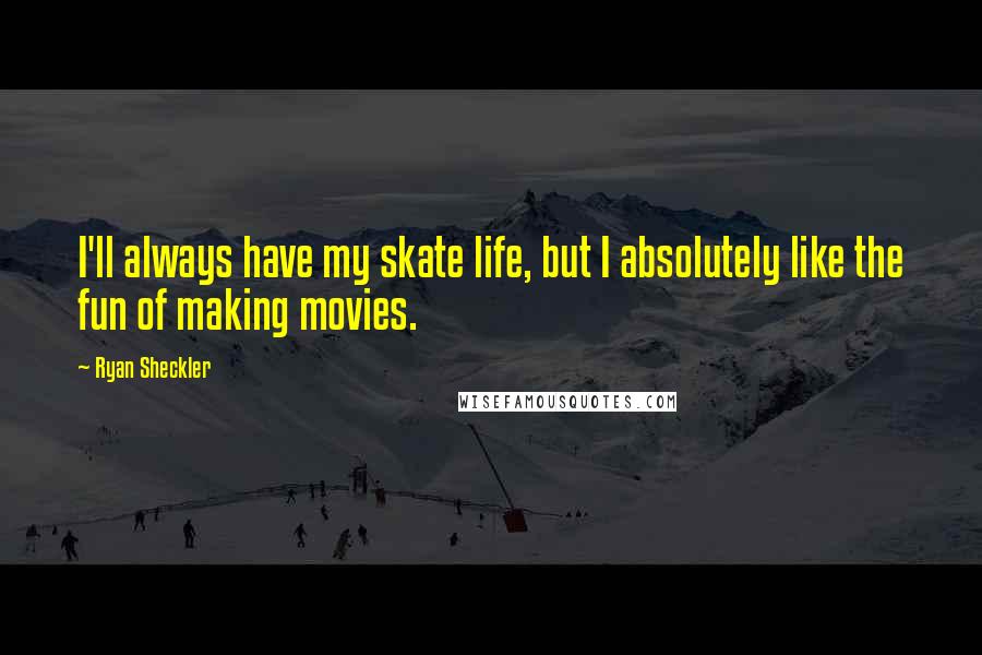 Ryan Sheckler Quotes: I'll always have my skate life, but I absolutely like the fun of making movies.