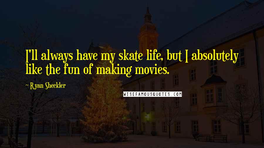 Ryan Sheckler Quotes: I'll always have my skate life, but I absolutely like the fun of making movies.