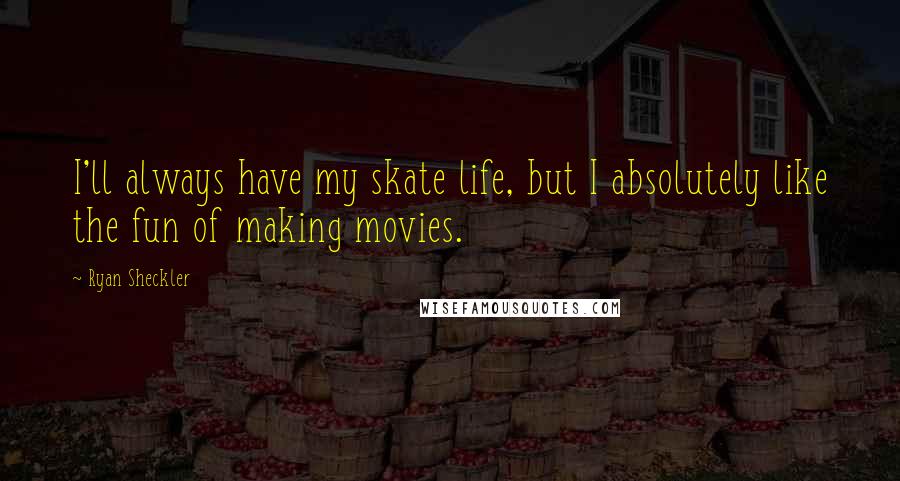 Ryan Sheckler Quotes: I'll always have my skate life, but I absolutely like the fun of making movies.