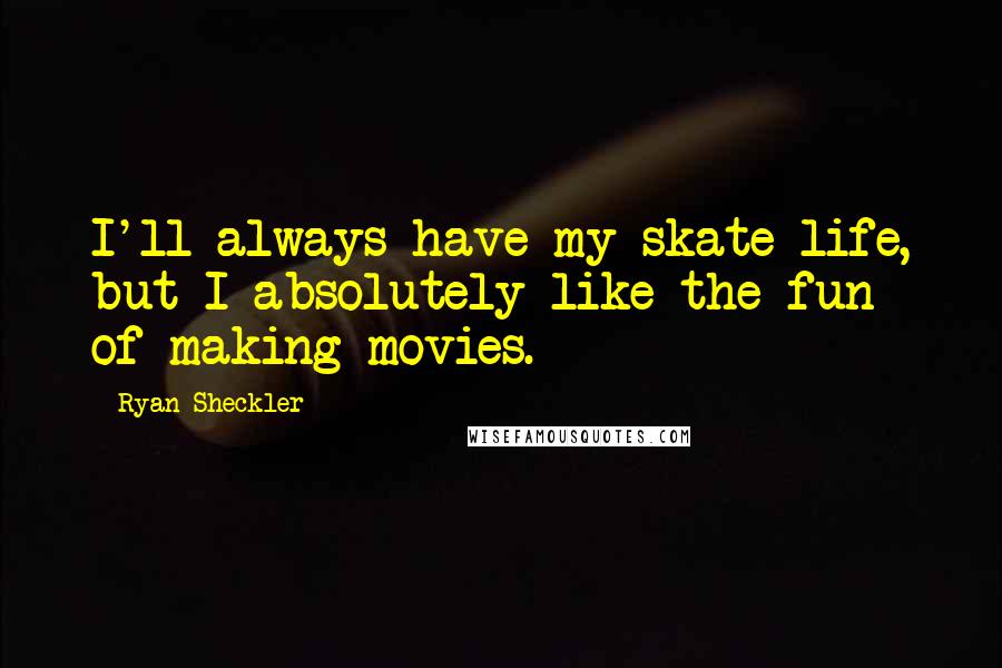 Ryan Sheckler Quotes: I'll always have my skate life, but I absolutely like the fun of making movies.