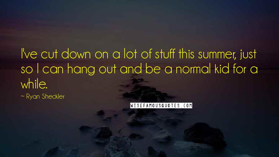 Ryan Sheckler Quotes: I've cut down on a lot of stuff this summer, just so I can hang out and be a normal kid for a while.