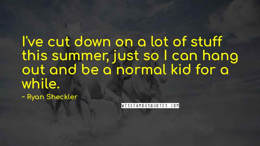 Ryan Sheckler Quotes: I've cut down on a lot of stuff this summer, just so I can hang out and be a normal kid for a while.