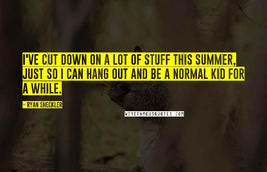 Ryan Sheckler Quotes: I've cut down on a lot of stuff this summer, just so I can hang out and be a normal kid for a while.