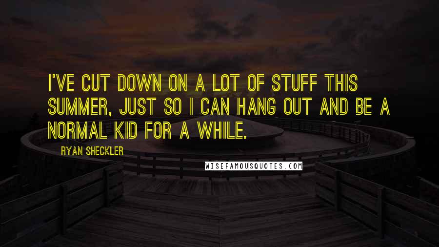 Ryan Sheckler Quotes: I've cut down on a lot of stuff this summer, just so I can hang out and be a normal kid for a while.