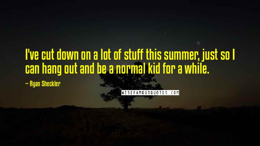 Ryan Sheckler Quotes: I've cut down on a lot of stuff this summer, just so I can hang out and be a normal kid for a while.