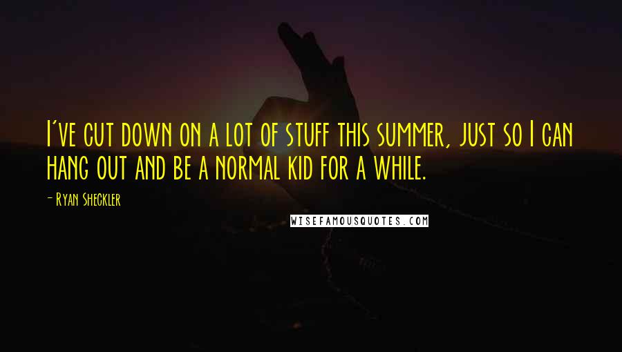Ryan Sheckler Quotes: I've cut down on a lot of stuff this summer, just so I can hang out and be a normal kid for a while.