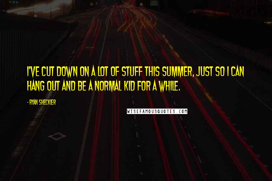 Ryan Sheckler Quotes: I've cut down on a lot of stuff this summer, just so I can hang out and be a normal kid for a while.