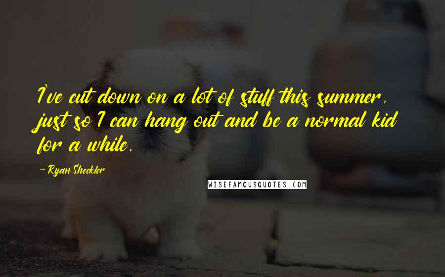 Ryan Sheckler Quotes: I've cut down on a lot of stuff this summer, just so I can hang out and be a normal kid for a while.