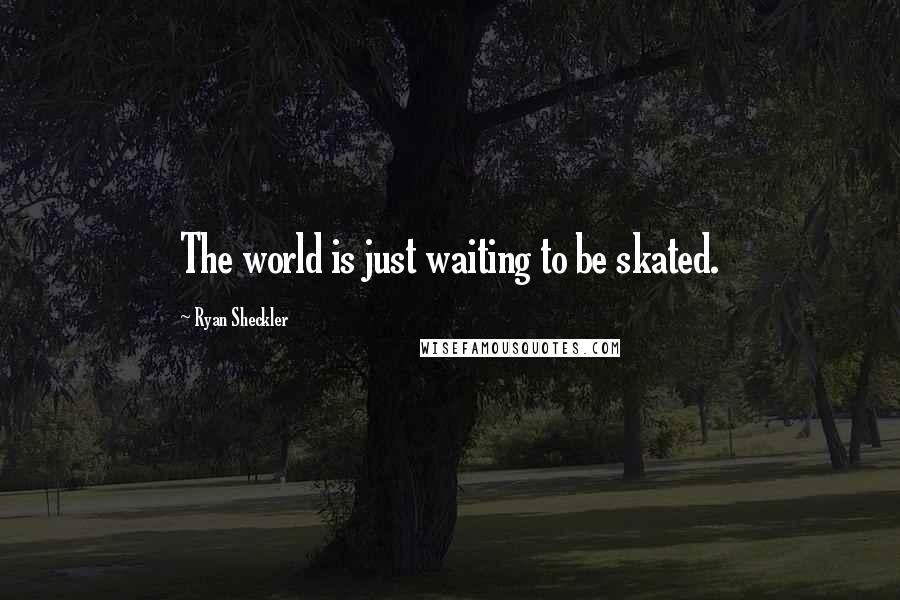 Ryan Sheckler Quotes: The world is just waiting to be skated.