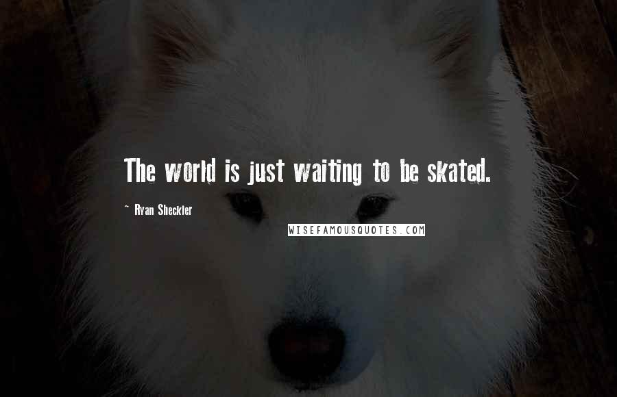 Ryan Sheckler Quotes: The world is just waiting to be skated.