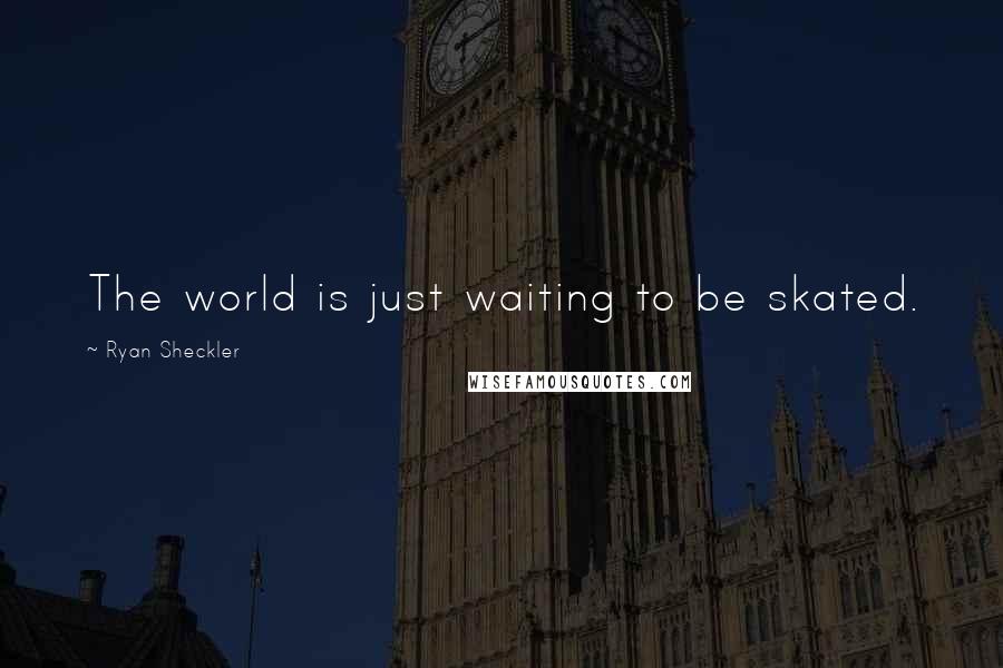 Ryan Sheckler Quotes: The world is just waiting to be skated.