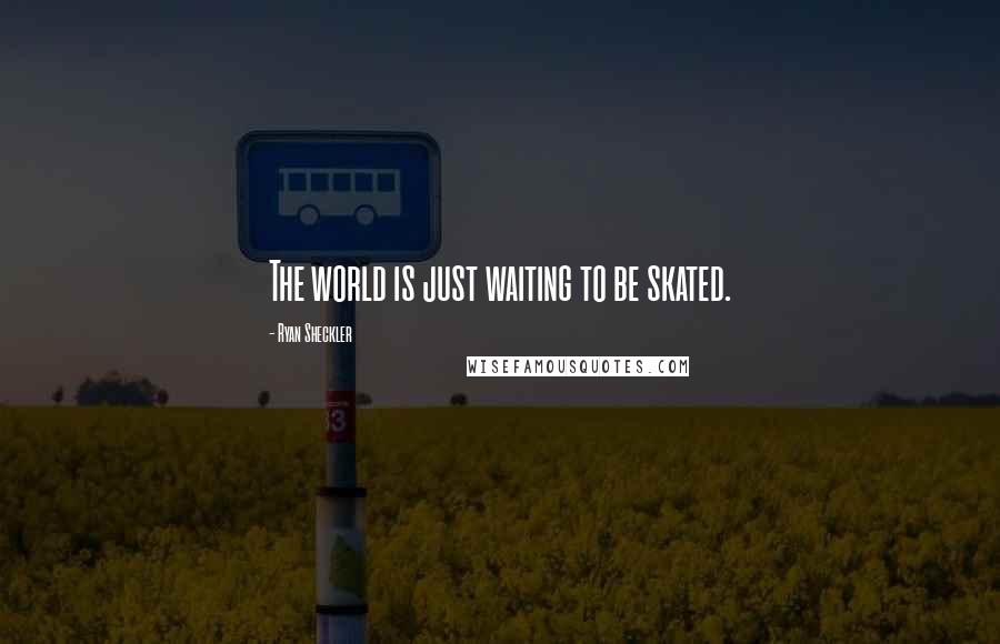 Ryan Sheckler Quotes: The world is just waiting to be skated.