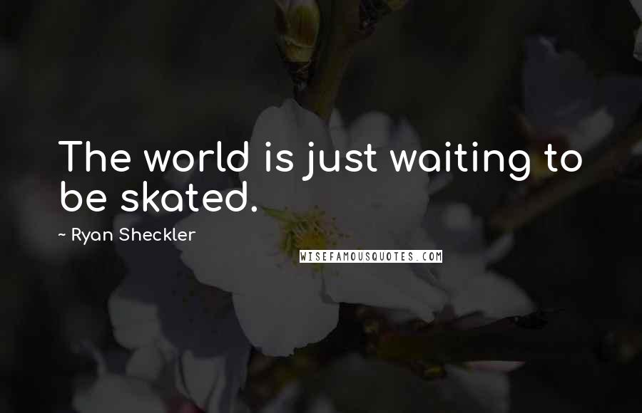 Ryan Sheckler Quotes: The world is just waiting to be skated.