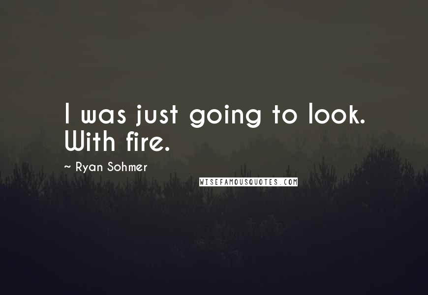 Ryan Sohmer Quotes: I was just going to look. With fire.