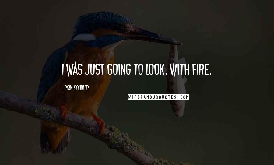 Ryan Sohmer Quotes: I was just going to look. With fire.