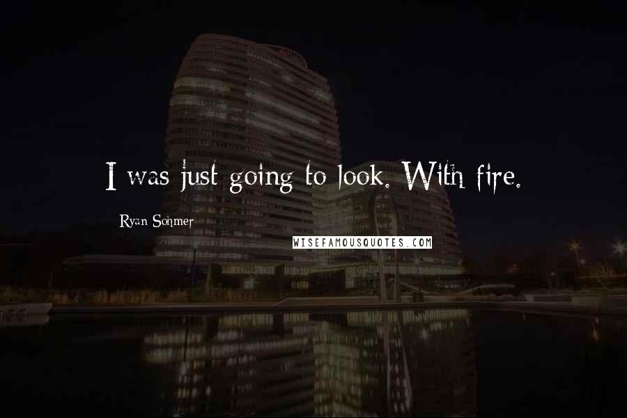 Ryan Sohmer Quotes: I was just going to look. With fire.