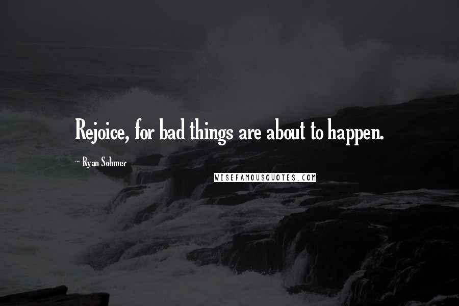 Ryan Sohmer Quotes: Rejoice, for bad things are about to happen.